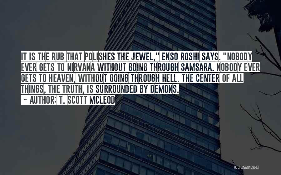 T. Scott McLeod Quotes: It Is The Rub That Polishes The Jewel, Enso Roshi Says. Nobody Ever Gets To Nirvana Without Going Through Samsara.