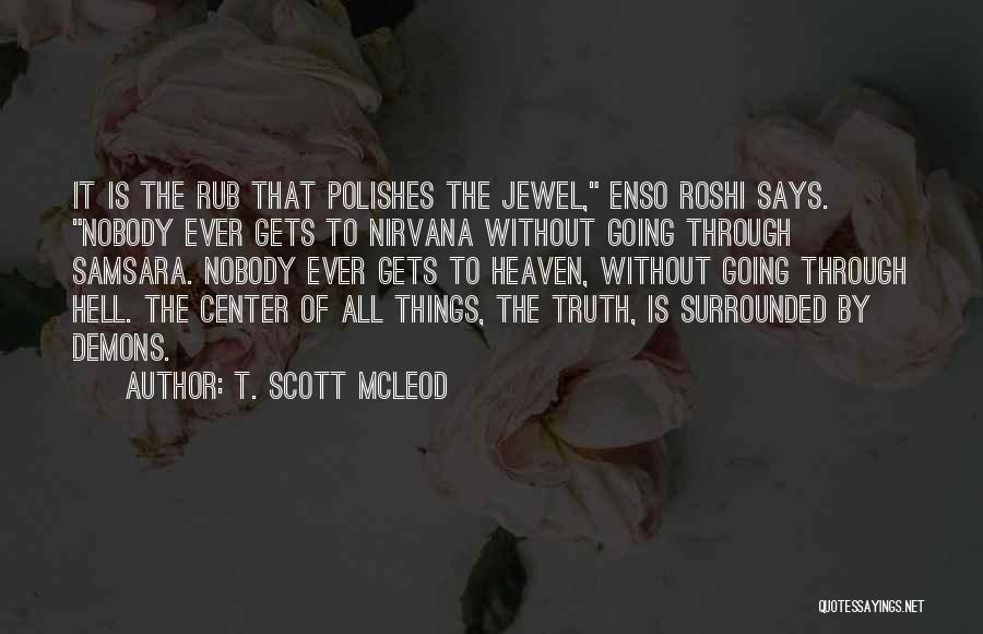 T. Scott McLeod Quotes: It Is The Rub That Polishes The Jewel, Enso Roshi Says. Nobody Ever Gets To Nirvana Without Going Through Samsara.