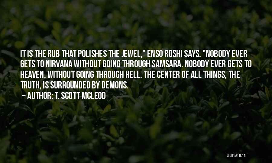 T. Scott McLeod Quotes: It Is The Rub That Polishes The Jewel, Enso Roshi Says. Nobody Ever Gets To Nirvana Without Going Through Samsara.