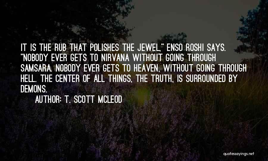 T. Scott McLeod Quotes: It Is The Rub That Polishes The Jewel, Enso Roshi Says. Nobody Ever Gets To Nirvana Without Going Through Samsara.