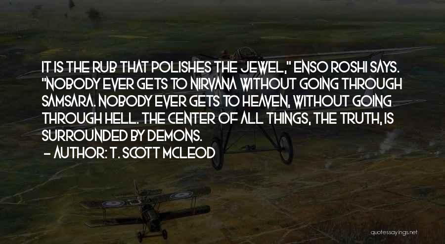 T. Scott McLeod Quotes: It Is The Rub That Polishes The Jewel, Enso Roshi Says. Nobody Ever Gets To Nirvana Without Going Through Samsara.