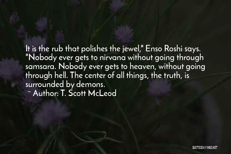 T. Scott McLeod Quotes: It Is The Rub That Polishes The Jewel, Enso Roshi Says. Nobody Ever Gets To Nirvana Without Going Through Samsara.