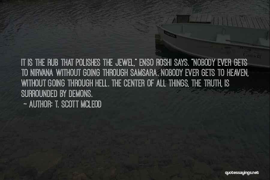 T. Scott McLeod Quotes: It Is The Rub That Polishes The Jewel, Enso Roshi Says. Nobody Ever Gets To Nirvana Without Going Through Samsara.