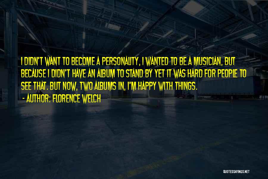 Florence Welch Quotes: I Didn't Want To Become A Personality, I Wanted To Be A Musician, But Because I Didn't Have An Album