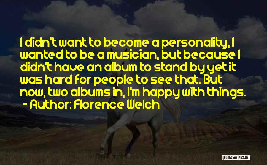 Florence Welch Quotes: I Didn't Want To Become A Personality, I Wanted To Be A Musician, But Because I Didn't Have An Album