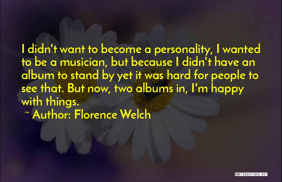 Florence Welch Quotes: I Didn't Want To Become A Personality, I Wanted To Be A Musician, But Because I Didn't Have An Album