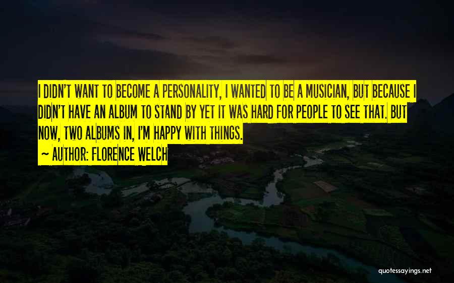 Florence Welch Quotes: I Didn't Want To Become A Personality, I Wanted To Be A Musician, But Because I Didn't Have An Album