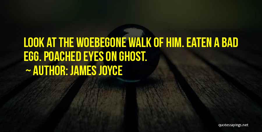James Joyce Quotes: Look At The Woebegone Walk Of Him. Eaten A Bad Egg. Poached Eyes On Ghost.