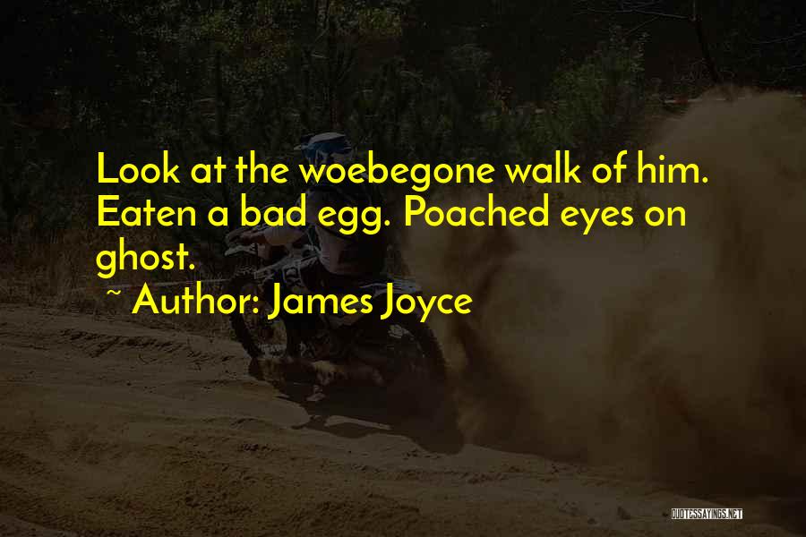 James Joyce Quotes: Look At The Woebegone Walk Of Him. Eaten A Bad Egg. Poached Eyes On Ghost.