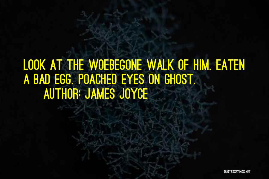 James Joyce Quotes: Look At The Woebegone Walk Of Him. Eaten A Bad Egg. Poached Eyes On Ghost.
