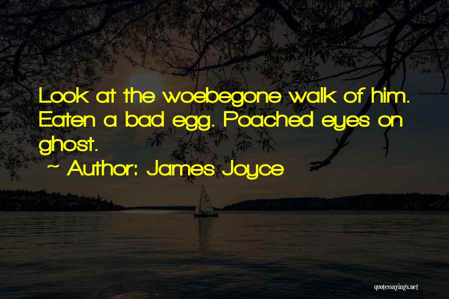 James Joyce Quotes: Look At The Woebegone Walk Of Him. Eaten A Bad Egg. Poached Eyes On Ghost.