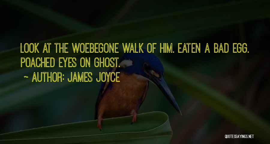 James Joyce Quotes: Look At The Woebegone Walk Of Him. Eaten A Bad Egg. Poached Eyes On Ghost.