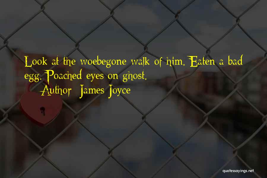 James Joyce Quotes: Look At The Woebegone Walk Of Him. Eaten A Bad Egg. Poached Eyes On Ghost.