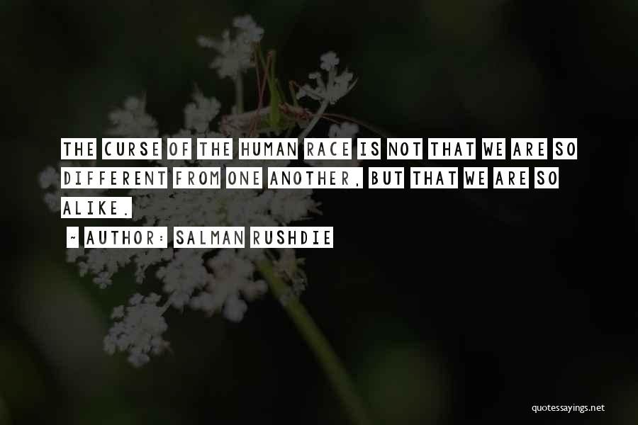 Salman Rushdie Quotes: The Curse Of The Human Race Is Not That We Are So Different From One Another, But That We Are