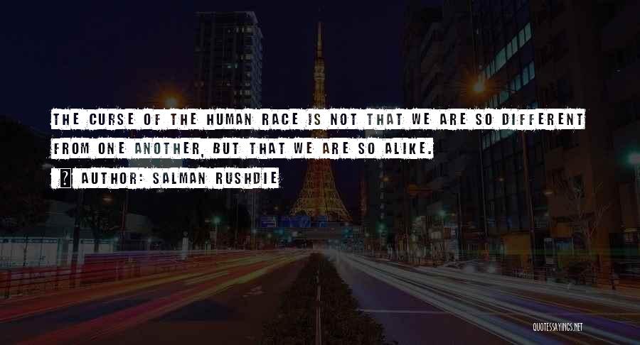 Salman Rushdie Quotes: The Curse Of The Human Race Is Not That We Are So Different From One Another, But That We Are