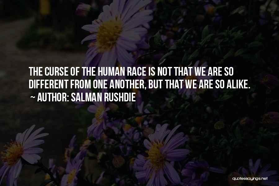 Salman Rushdie Quotes: The Curse Of The Human Race Is Not That We Are So Different From One Another, But That We Are
