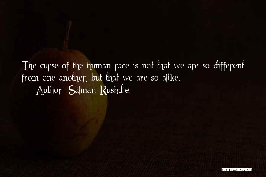 Salman Rushdie Quotes: The Curse Of The Human Race Is Not That We Are So Different From One Another, But That We Are