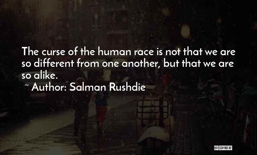 Salman Rushdie Quotes: The Curse Of The Human Race Is Not That We Are So Different From One Another, But That We Are
