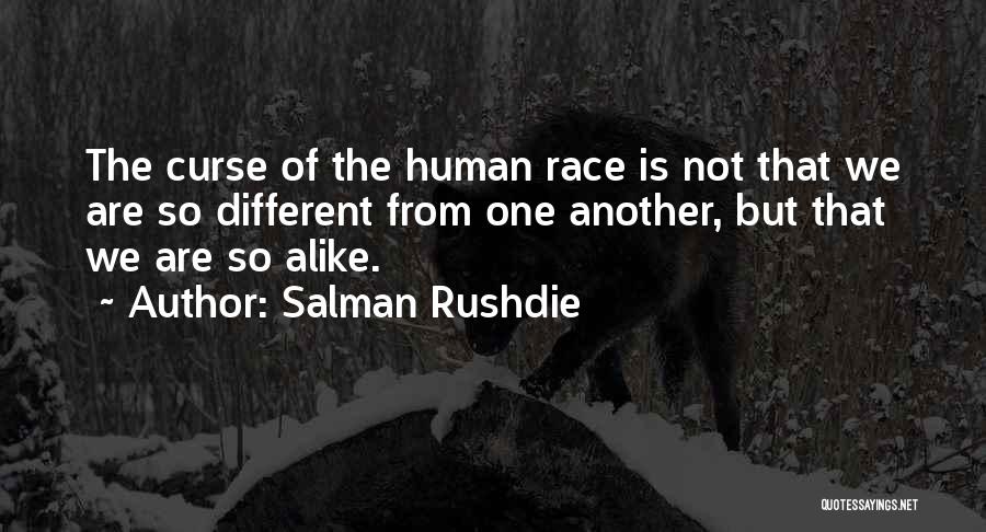 Salman Rushdie Quotes: The Curse Of The Human Race Is Not That We Are So Different From One Another, But That We Are