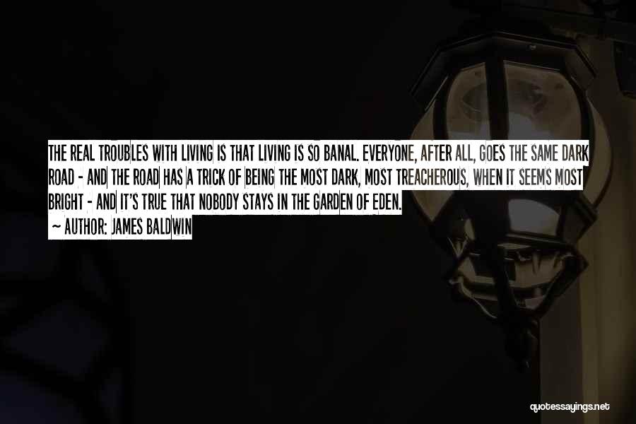 James Baldwin Quotes: The Real Troubles With Living Is That Living Is So Banal. Everyone, After All, Goes The Same Dark Road -