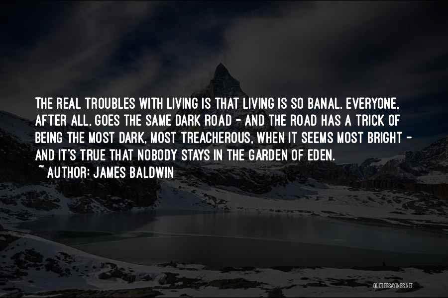 James Baldwin Quotes: The Real Troubles With Living Is That Living Is So Banal. Everyone, After All, Goes The Same Dark Road -
