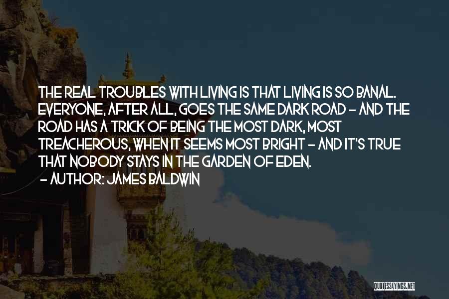James Baldwin Quotes: The Real Troubles With Living Is That Living Is So Banal. Everyone, After All, Goes The Same Dark Road -