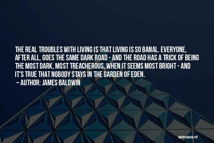 James Baldwin Quotes: The Real Troubles With Living Is That Living Is So Banal. Everyone, After All, Goes The Same Dark Road -