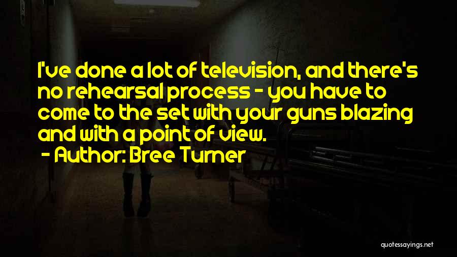 Bree Turner Quotes: I've Done A Lot Of Television, And There's No Rehearsal Process - You Have To Come To The Set With