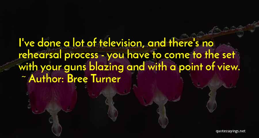 Bree Turner Quotes: I've Done A Lot Of Television, And There's No Rehearsal Process - You Have To Come To The Set With
