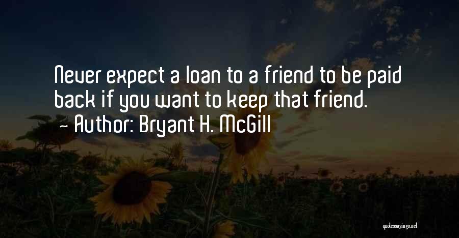 Bryant H. McGill Quotes: Never Expect A Loan To A Friend To Be Paid Back If You Want To Keep That Friend.