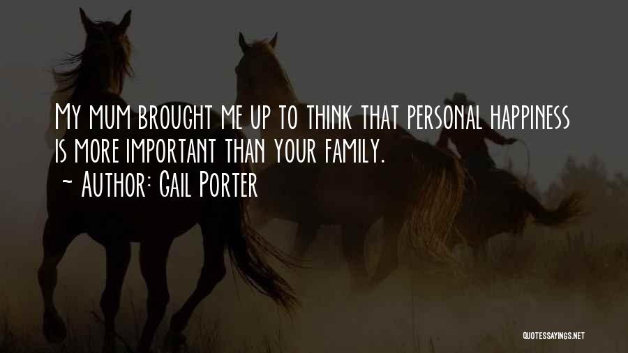 Gail Porter Quotes: My Mum Brought Me Up To Think That Personal Happiness Is More Important Than Your Family.