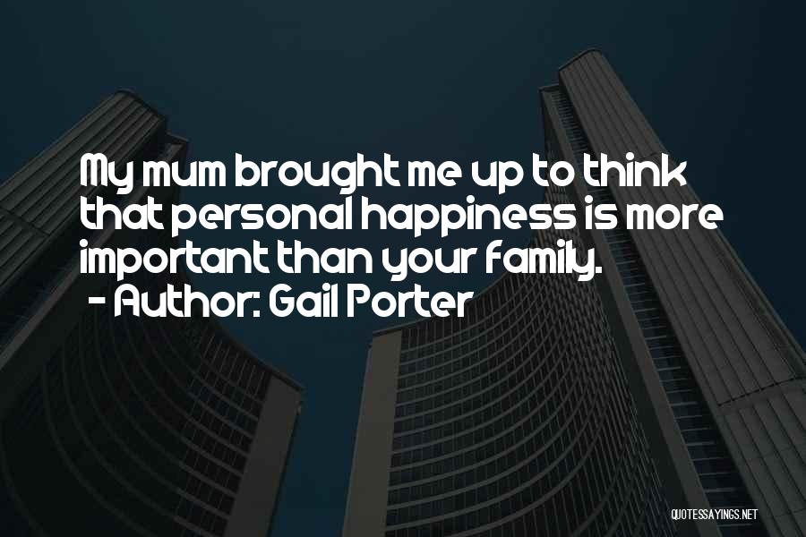 Gail Porter Quotes: My Mum Brought Me Up To Think That Personal Happiness Is More Important Than Your Family.