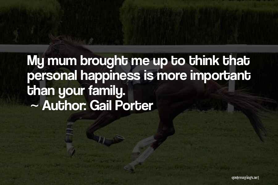 Gail Porter Quotes: My Mum Brought Me Up To Think That Personal Happiness Is More Important Than Your Family.