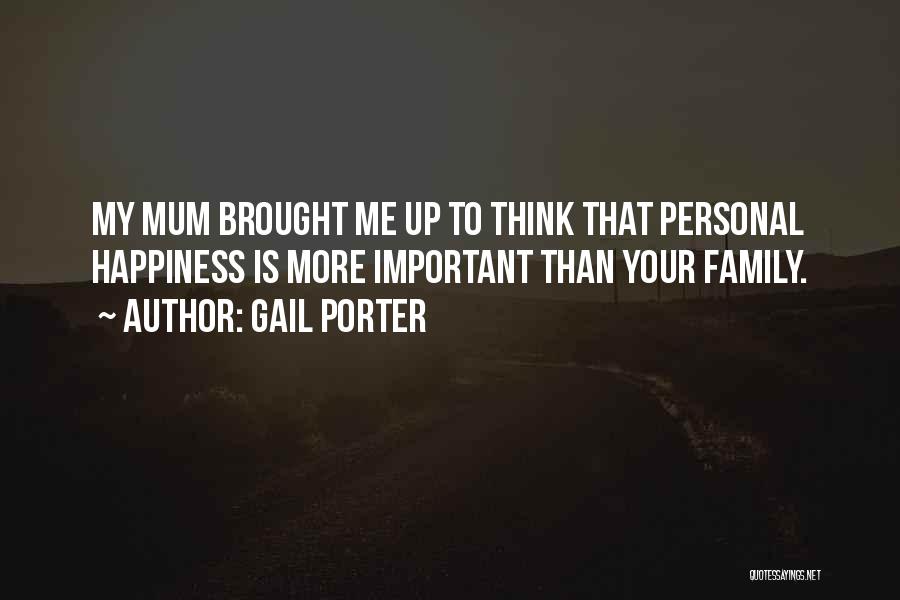 Gail Porter Quotes: My Mum Brought Me Up To Think That Personal Happiness Is More Important Than Your Family.