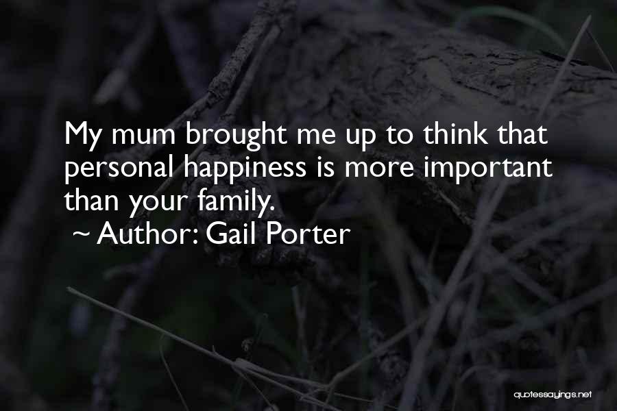 Gail Porter Quotes: My Mum Brought Me Up To Think That Personal Happiness Is More Important Than Your Family.