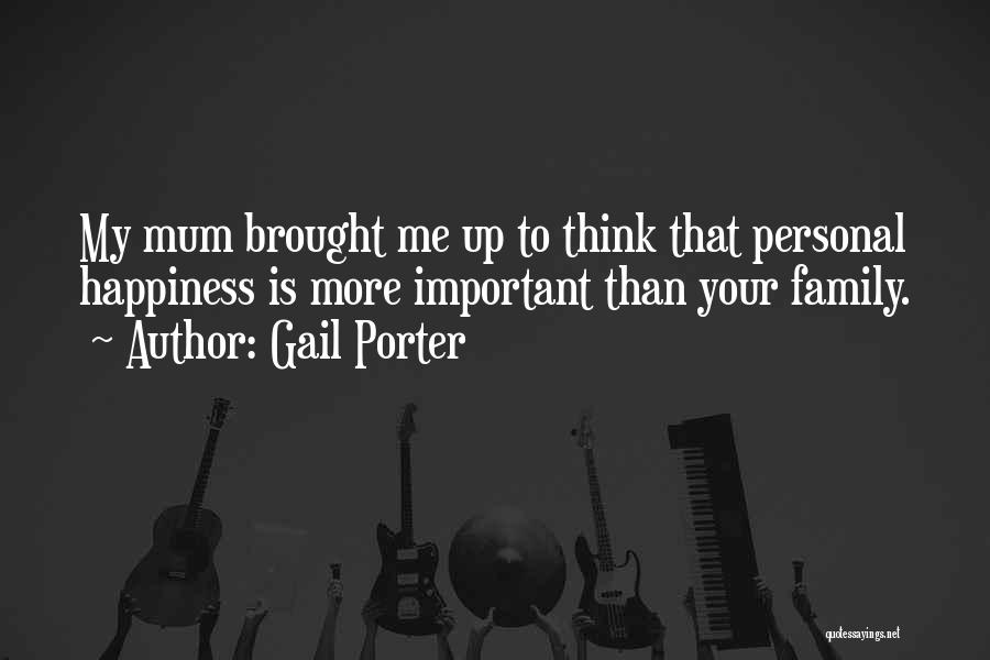 Gail Porter Quotes: My Mum Brought Me Up To Think That Personal Happiness Is More Important Than Your Family.