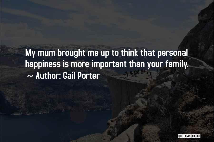 Gail Porter Quotes: My Mum Brought Me Up To Think That Personal Happiness Is More Important Than Your Family.