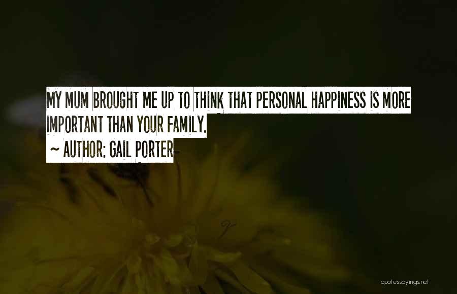 Gail Porter Quotes: My Mum Brought Me Up To Think That Personal Happiness Is More Important Than Your Family.