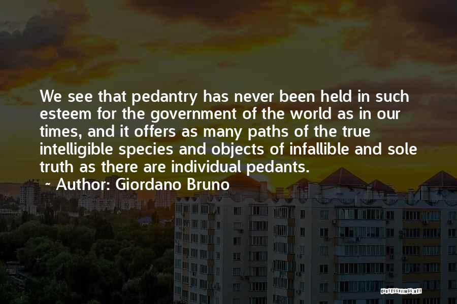 Giordano Bruno Quotes: We See That Pedantry Has Never Been Held In Such Esteem For The Government Of The World As In Our