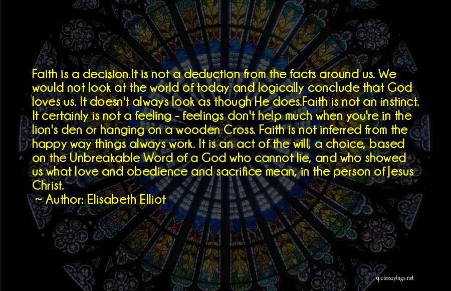 Elisabeth Elliot Quotes: Faith Is A Decision.it Is Not A Deduction From The Facts Around Us. We Would Not Look At The World