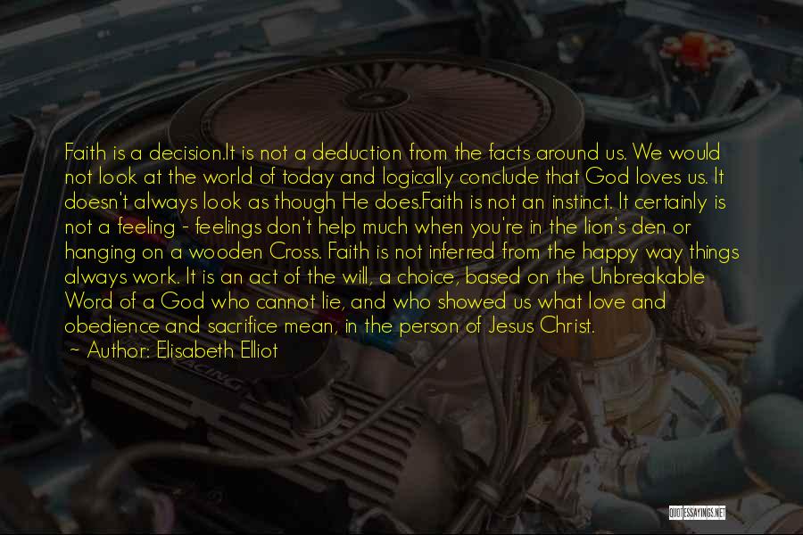 Elisabeth Elliot Quotes: Faith Is A Decision.it Is Not A Deduction From The Facts Around Us. We Would Not Look At The World