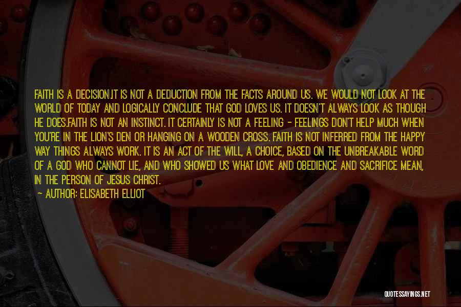 Elisabeth Elliot Quotes: Faith Is A Decision.it Is Not A Deduction From The Facts Around Us. We Would Not Look At The World