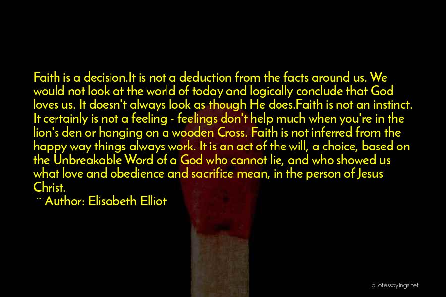 Elisabeth Elliot Quotes: Faith Is A Decision.it Is Not A Deduction From The Facts Around Us. We Would Not Look At The World