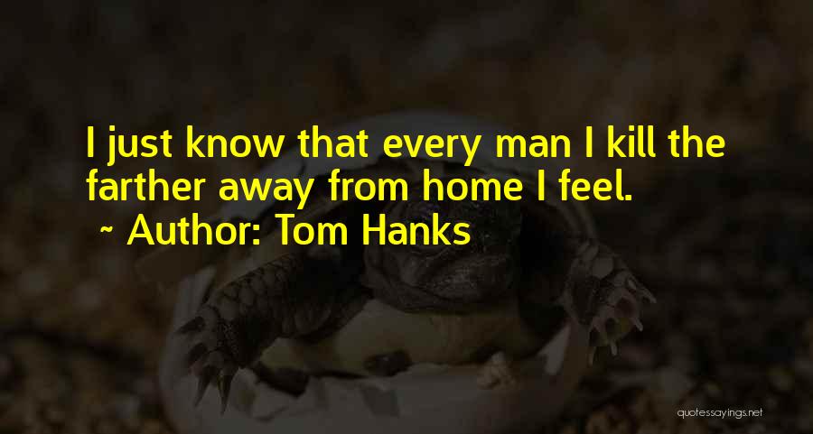 Tom Hanks Quotes: I Just Know That Every Man I Kill The Farther Away From Home I Feel.