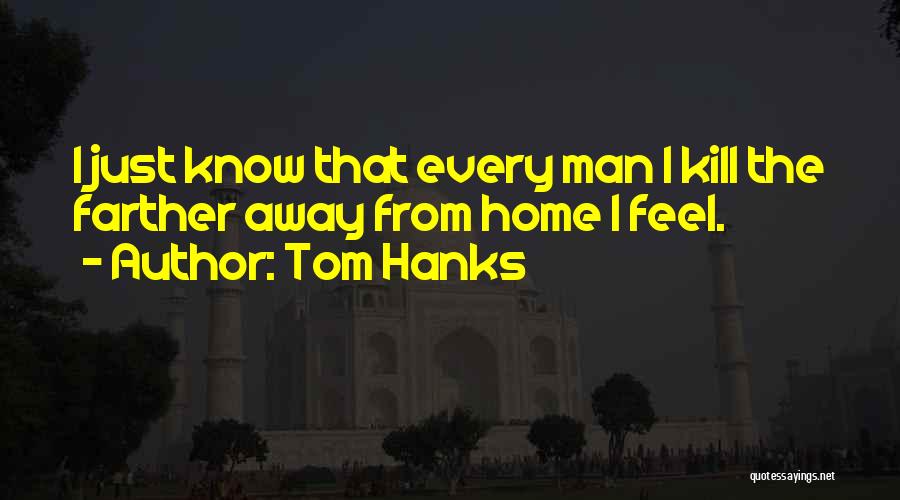 Tom Hanks Quotes: I Just Know That Every Man I Kill The Farther Away From Home I Feel.