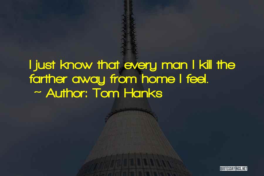 Tom Hanks Quotes: I Just Know That Every Man I Kill The Farther Away From Home I Feel.