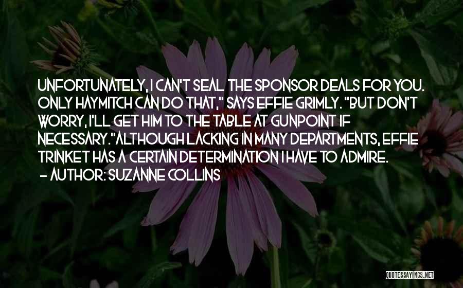 Suzanne Collins Quotes: Unfortunately, I Can't Seal The Sponsor Deals For You. Only Haymitch Can Do That, Says Effie Grimly. But Don't Worry,