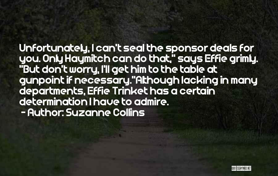 Suzanne Collins Quotes: Unfortunately, I Can't Seal The Sponsor Deals For You. Only Haymitch Can Do That, Says Effie Grimly. But Don't Worry,