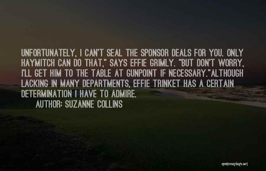 Suzanne Collins Quotes: Unfortunately, I Can't Seal The Sponsor Deals For You. Only Haymitch Can Do That, Says Effie Grimly. But Don't Worry,