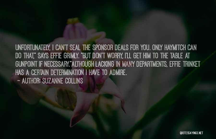 Suzanne Collins Quotes: Unfortunately, I Can't Seal The Sponsor Deals For You. Only Haymitch Can Do That, Says Effie Grimly. But Don't Worry,